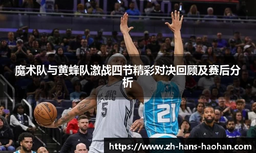 魔术队与黄蜂队激战四节精彩对决回顾及赛后分析