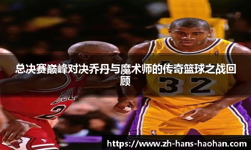 总决赛巅峰对决乔丹与魔术师的传奇篮球之战回顾